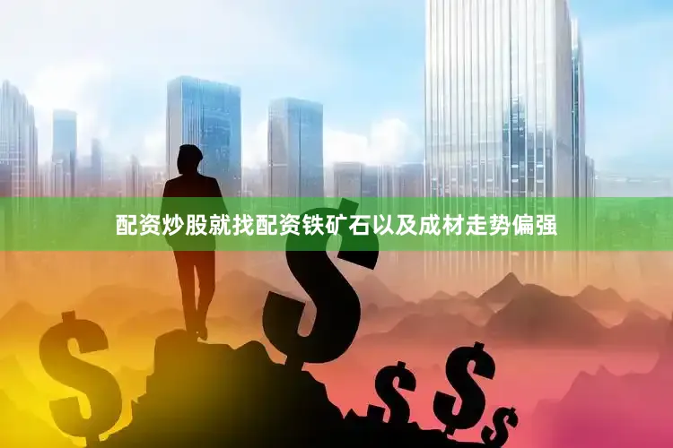 配资炒股就找配资铁矿石以及成材走势偏强