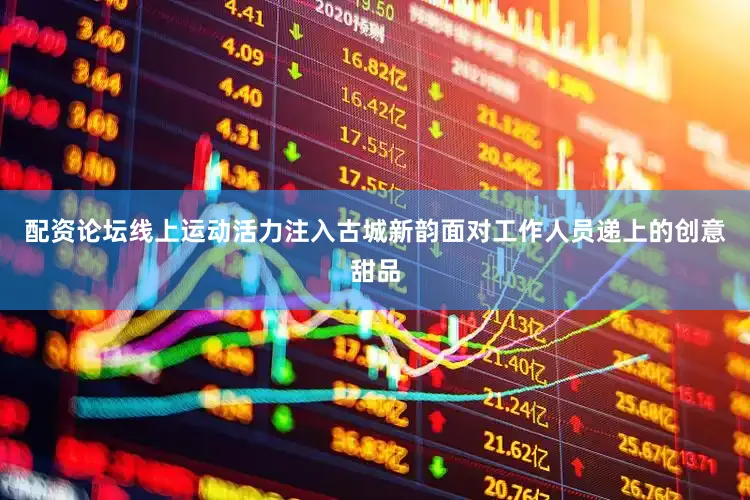 配资论坛线上运动活力注入古城新韵　　面对工作人员递上的创意甜品
