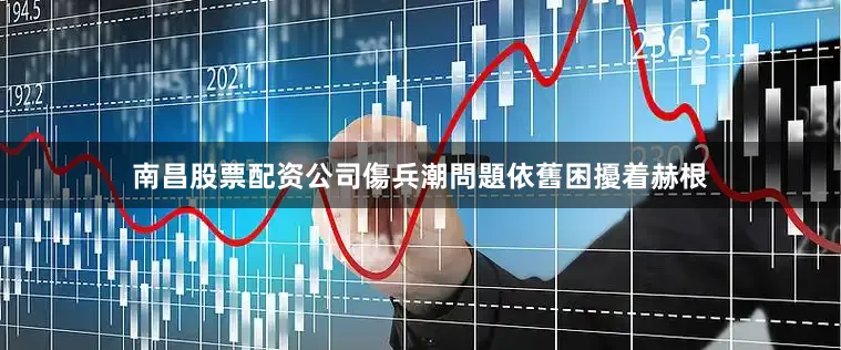 南昌股票配资公司　　傷兵潮問題依舊困擾着赫根