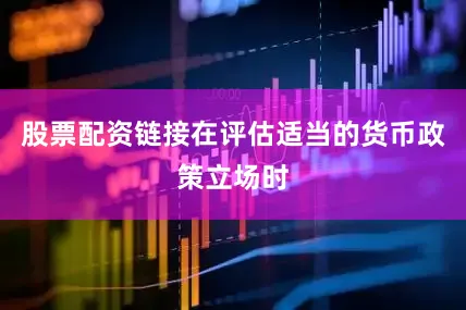 股票配资链接　　在评估适当的货币政策立场时