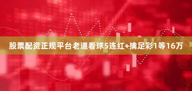 股票配资正规平台老道看球5连红+擒足彩1等16万