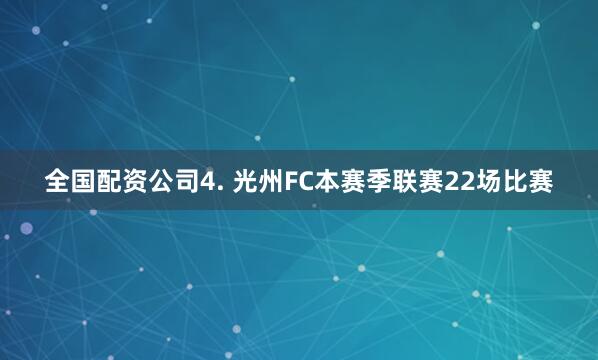 全国配资公司　　4. 光州FC本赛季联赛22场比赛