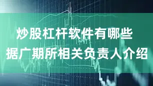 炒股杠杆软件有哪些 　　据广期所相关负责人介绍