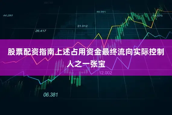 股票配资指南上述占用资金最终流向实际控制人之一张宝