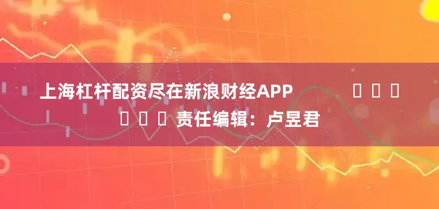 上海杠杆配资尽在新浪财经APP            						责任编辑：卢昱君