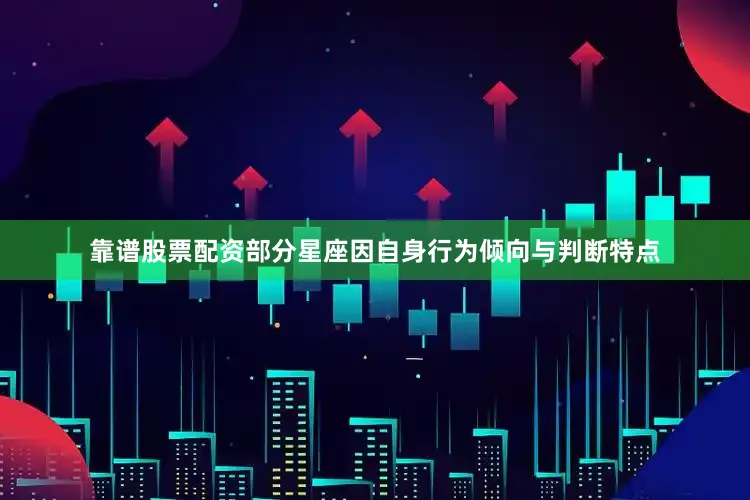 靠谱股票配资部分星座因自身行为倾向与判断特点