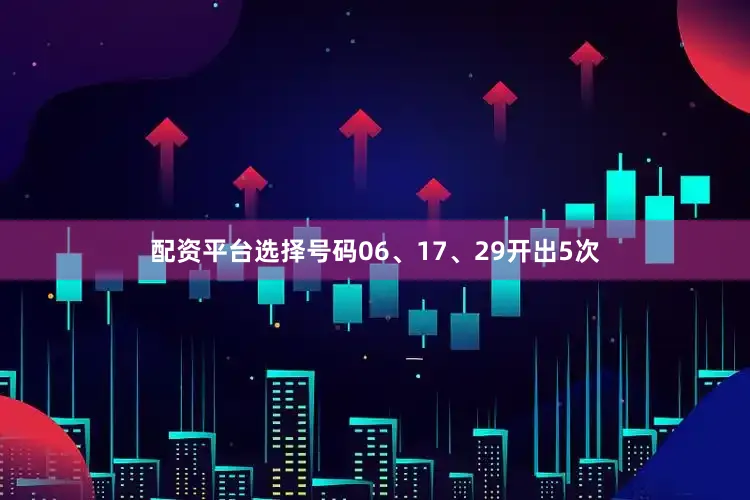 配资平台选择号码06、17、29开出5次