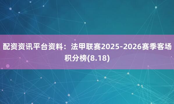 配资资讯平台资料：法甲联赛2025-2026赛季客场积分榜(8.18)