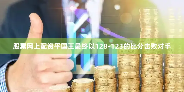 股票网上配资平国王最终以128-123的比分击败对手
