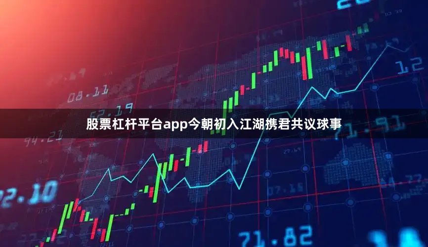 股票杠杆平台app今朝初入江湖携君共议球事