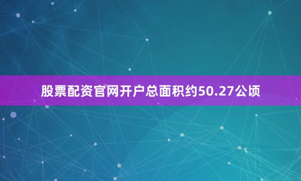 股票配资官网开户总面积约50.27公顷