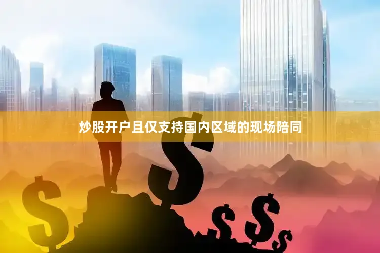 炒股开户且仅支持国内区域的现场陪同