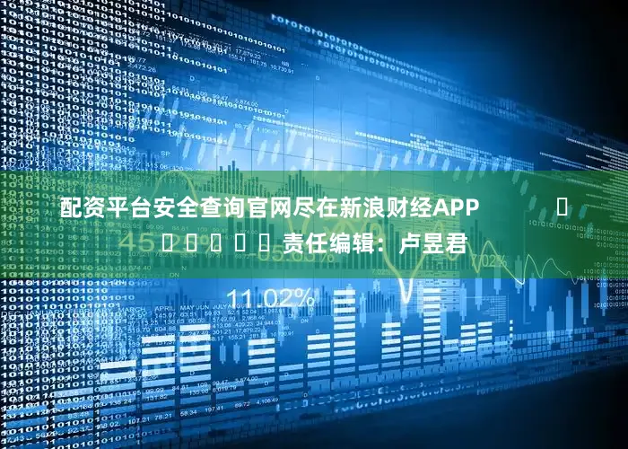 配资平台安全查询官网尽在新浪财经APP            						责任编辑：卢昱君