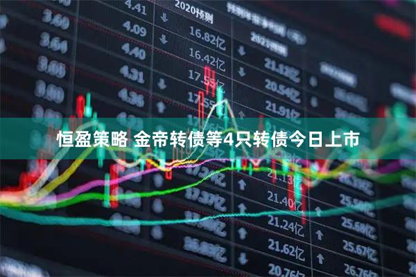 恒盈策略 金帝转债等4只转债今日上市