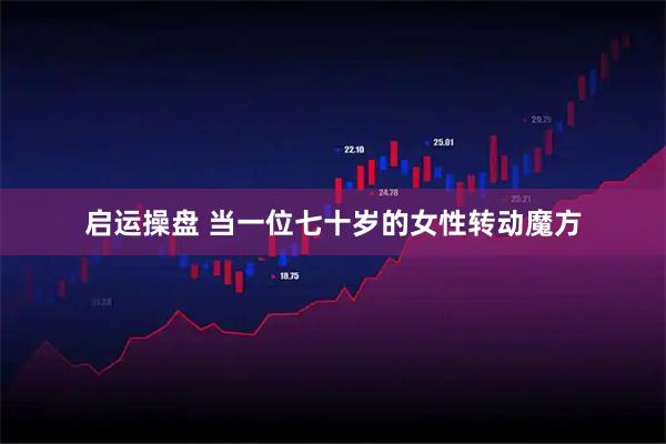 启运操盘 当一位七十岁的女性转动魔方