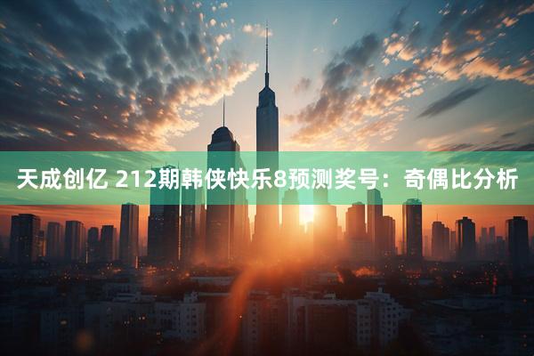 天成创亿 212期韩侠快乐8预测奖号：奇偶比分析