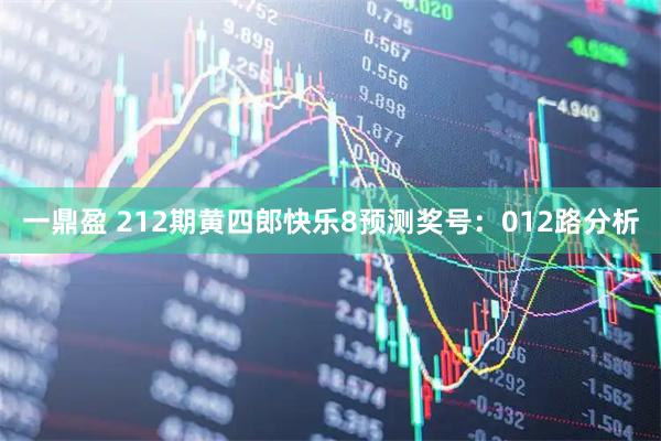 一鼎盈 212期黄四郎快乐8预测奖号：012路分析