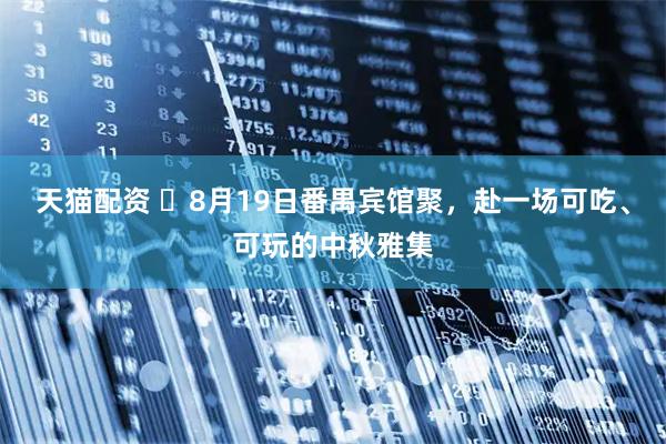 天猫配资 8月19日番禺宾馆聚,赴一场可吃、可玩的中秋雅集